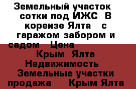 Земельный участок 3 сотки под ИЖС  В кореизе Ялта   с гаражом,забором и садом › Цена ­ 2 800 000 - Крым, Ялта Недвижимость » Земельные участки продажа   . Крым,Ялта